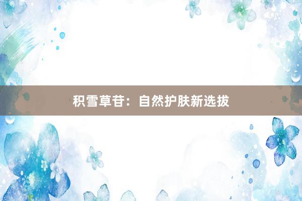 积雪草苷：自然护肤新选拔